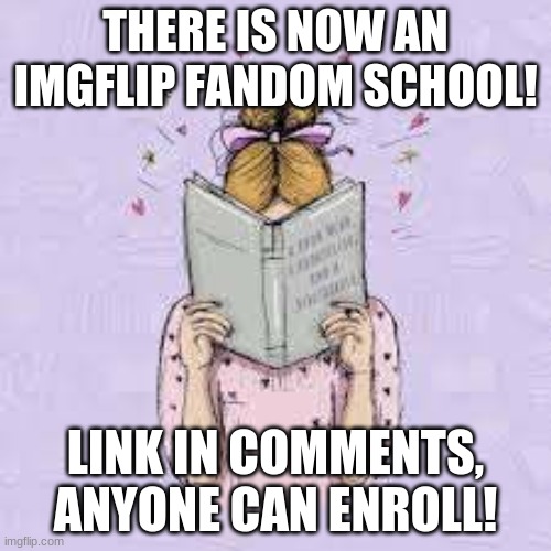Talk to The_Fire_Lily for more info | THERE IS NOW AN IMGFLIP FANDOM SCHOOL! LINK IN COMMENTS, ANYONE CAN ENROLL! | image tagged in school,imgflip | made w/ Imgflip meme maker
