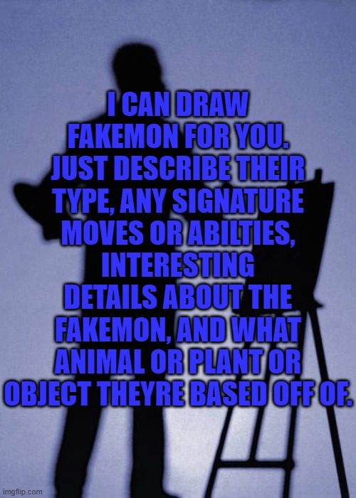Artist | I CAN DRAW FAKEMON FOR YOU. JUST DESCRIBE THEIR TYPE, ANY SIGNATURE MOVES OR ABILTIES, INTERESTING DETAILS ABOUT THE FAKEMON, AND WHAT ANIMAL OR PLANT OR OBJECT THEYRE BASED OFF OF. | image tagged in artist | made w/ Imgflip meme maker