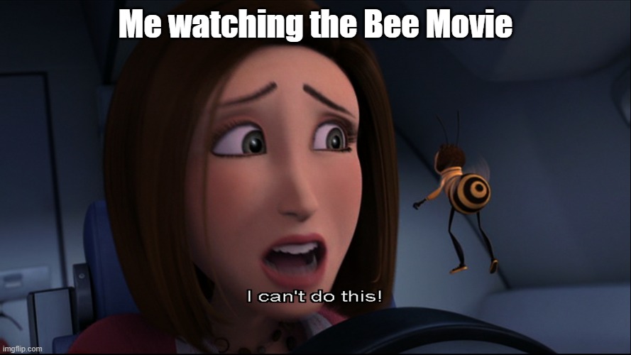 I can't do this | Me watching the Bee Movie | image tagged in i can't do this,bee movie,barry benson,memes,meme | made w/ Imgflip meme maker