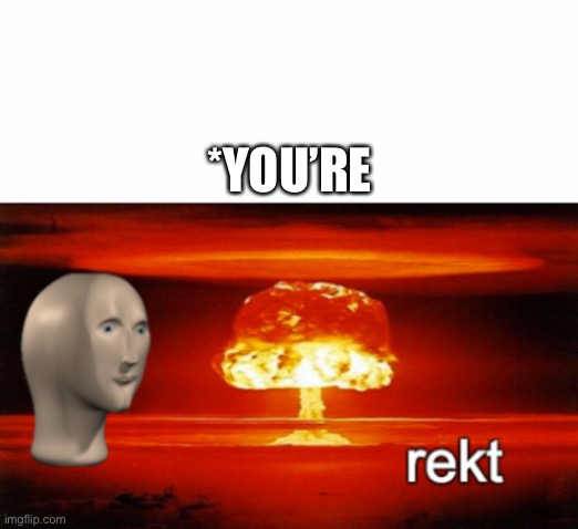 rekt w/text | *YOU’RE | image tagged in rekt w/text | made w/ Imgflip meme maker