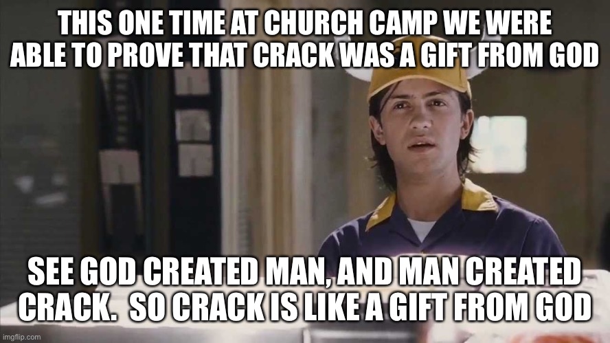 THIS ONE TIME AT CHURCH CAMP WE WERE ABLE TO PROVE THAT CRACK WAS A GIFT FROM GOD; SEE GOD CREATED MAN, AND MAN CREATED CRACK.  SO CRACK IS LIKE A GIFT FROM GOD | made w/ Imgflip meme maker