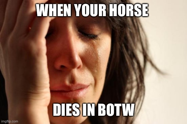 I hate when my horse dies | WHEN YOUR HORSE; DIES IN BOTW | image tagged in memes,first world problems,legend of zelda,the legend of zelda breath of the wild | made w/ Imgflip meme maker