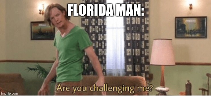 are you challenging me | FLORIDA MAN: | image tagged in are you challenging me | made w/ Imgflip meme maker