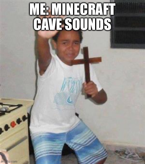 Scared Kid | ME: MINECRAFT CAVE SOUNDS | image tagged in scared kid | made w/ Imgflip meme maker