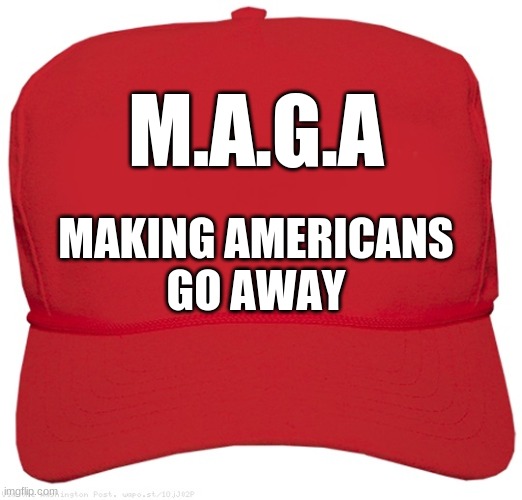 Maga | M.A.G.A; MAKING AMERICANS
GO AWAY | image tagged in blank red maga hat | made w/ Imgflip meme maker