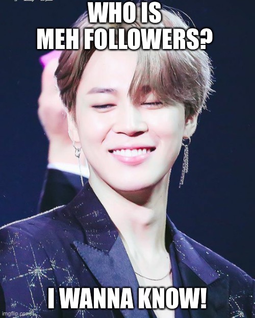 Who is it!? | WHO IS MEH FOLLOWERS? I WANNA KNOW! | image tagged in bts,jimin,followers | made w/ Imgflip meme maker