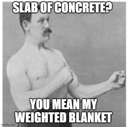 Overly Manly Man | SLAB OF CONCRETE? YOU MEAN MY WEIGHTED BLANKET | image tagged in memes,overly manly man,concrete,concrete slab week,bad pun concrete slab week | made w/ Imgflip meme maker