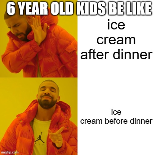 Drake Hotline Bling | 6 YEAR OLD KIDS BE LIKE; ice cream after dinner; ice cream before dinner | image tagged in memes,drake hotline bling | made w/ Imgflip meme maker