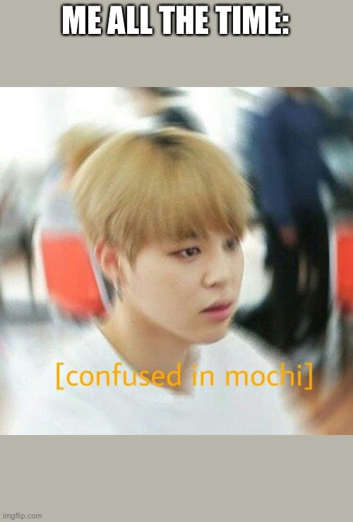 Lol | ME ALL THE TIME: | image tagged in bts,jimin | made w/ Imgflip meme maker