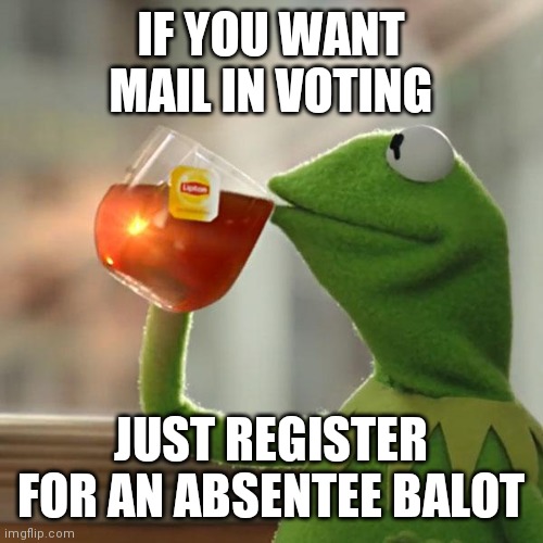 But That's None Of My Business Meme | IF YOU WANT MAIL IN VOTING; JUST REGISTER FOR AN ABSENTEE BALOT | image tagged in memes,but that's none of my business,kermit the frog | made w/ Imgflip meme maker