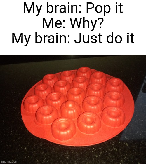 Pop | My brain: Pop it
Me: Why?
My brain: Just do it | image tagged in brain | made w/ Imgflip meme maker