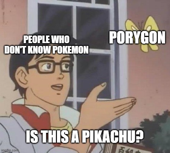 Is This A Pigeon Meme | PORYGON; PEOPLE WHO DON'T KNOW POKEMON; IS THIS A PIKACHU? | image tagged in memes,is this a pigeon | made w/ Imgflip meme maker