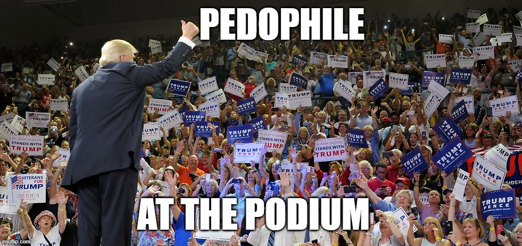 Trump Loves Your Babies Rally | PEDOPHILE; AT THE PODIUM | image tagged in trump rally,pedophile,pedophiles,donald trump,donald trump the clown,donald trump clown | made w/ Imgflip meme maker