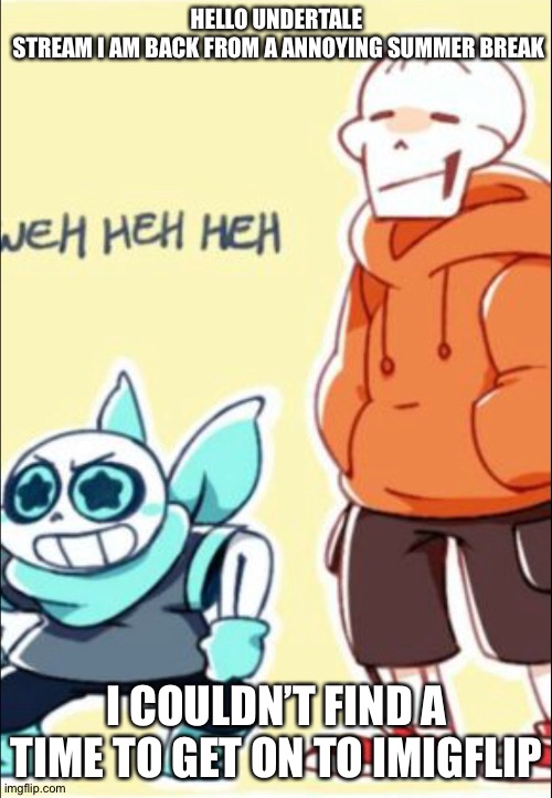 HELLO UNDERTALE 
STREAM I AM BACK FROM A ANNOYING SUMMER BREAK; I COULDN’T FIND A TIME TO GET ON TO IMIGFLIP | image tagged in undertale,blueberry,underswap | made w/ Imgflip meme maker