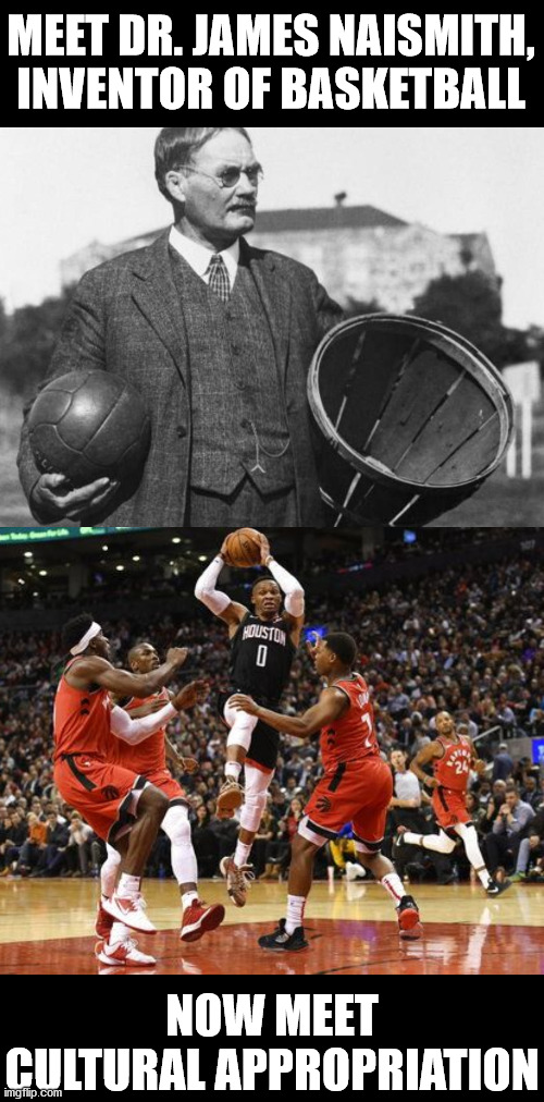 Do we REALLY want to go down this road?  REALLY??? | MEET DR. JAMES NAISMITH, INVENTOR OF BASKETBALL; NOW MEET CULTURAL APPROPRIATION | image tagged in basketball,cultural appropriation,nba | made w/ Imgflip meme maker