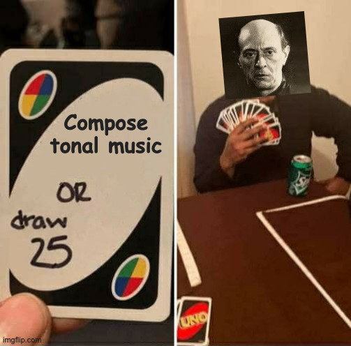 Schoenberg | Compose tonal music | image tagged in memes,uno draw 25 cards | made w/ Imgflip meme maker