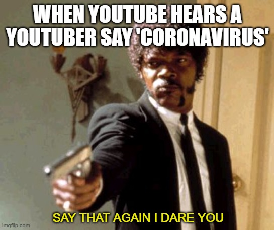 about the corona... I mean the virus | WHEN YOUTUBE HEARS A YOUTUBER SAY 'CORONAVIRUS'; SAY THAT AGAIN I DARE YOU | image tagged in memes,say that again i dare you | made w/ Imgflip meme maker