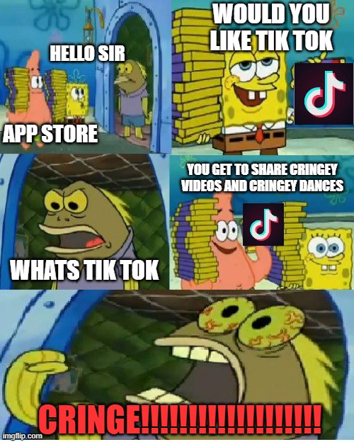 tik tok is cringe | WOULD YOU LIKE TIK TOK; HELLO SIR; APP STORE; YOU GET TO SHARE CRINGEY VIDEOS AND CRINGEY DANCES; WHATS TIK TOK; CRINGE!!!!!!!!!!!!!!!!!!! | image tagged in memes,chocolate spongebob | made w/ Imgflip meme maker