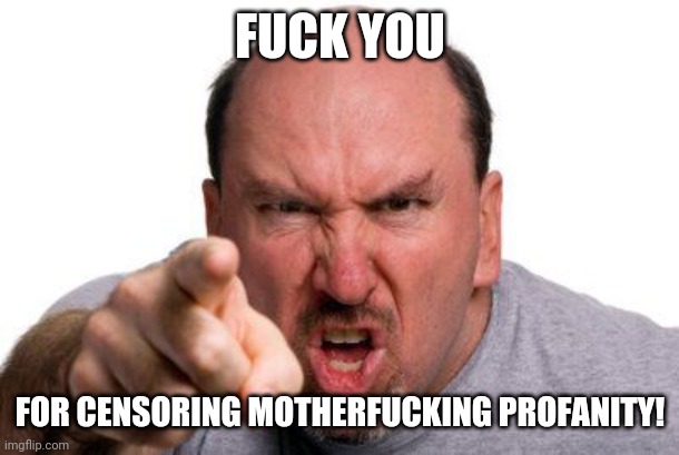 Angry Man Pointing | FUCK YOU FOR CENSORING MOTHERFUCKING PROFANITY! | image tagged in angry man pointing | made w/ Imgflip meme maker