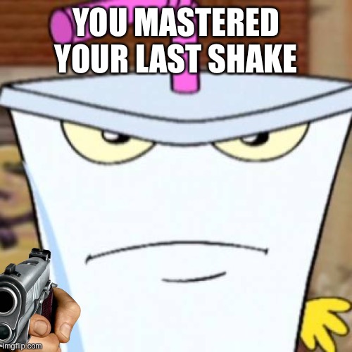 Pissed off Master Shake | YOU MASTERED YOUR LAST SHAKE | image tagged in pissed off master shake | made w/ Imgflip meme maker