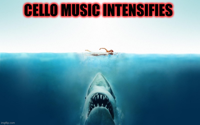 Jaws | CELLO MUSIC INTENSIFIES | image tagged in jaws | made w/ Imgflip meme maker