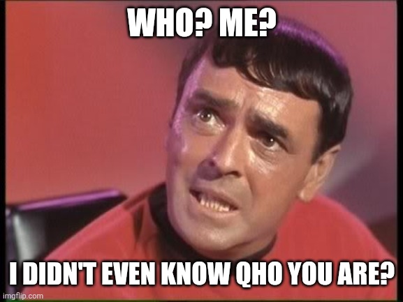 Scotty | WHO? ME? I DIDN'T EVEN KNOW WHO YOU ARE? | image tagged in scotty | made w/ Imgflip meme maker