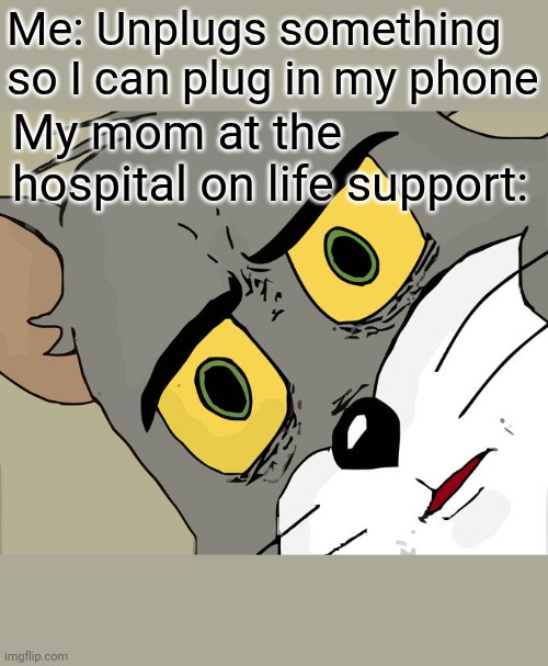 Unsettled Tom Meme | Me: Unplugs something so I can plug in my phone; My mom at the hospital on life support: | image tagged in memes,unsettled tom | made w/ Imgflip meme maker