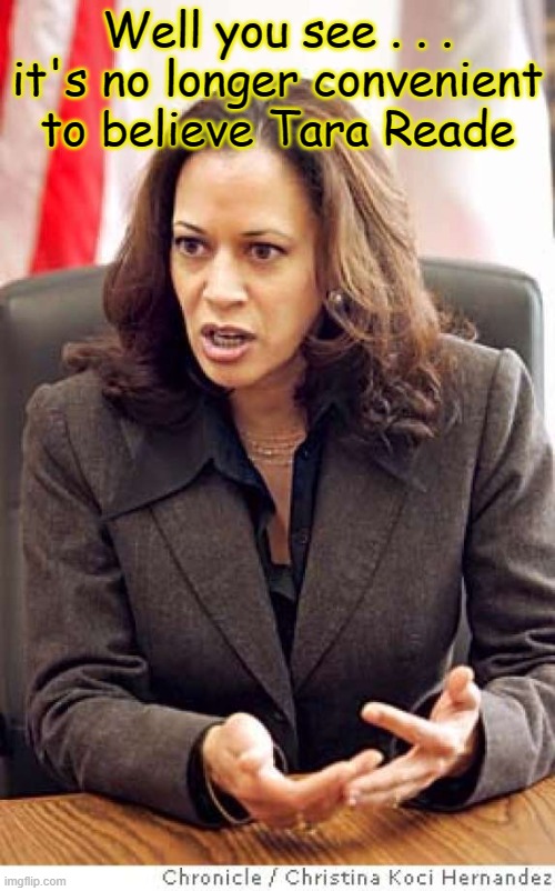 Which is the real Commie-la Harris? | Well you see . . . it's no longer convenient to believe Tara Reade | image tagged in kamala harris,tara reade | made w/ Imgflip meme maker
