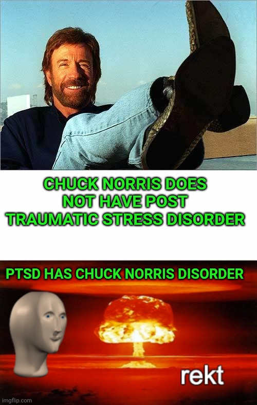 CHUCK NORRIS DOES NOT HAVE POST TRAUMATIC STRESS DISORDER; PTSD HAS CHUCK NORRIS DISORDER | image tagged in chuck norris says,rekt w/text,ptsd | made w/ Imgflip meme maker