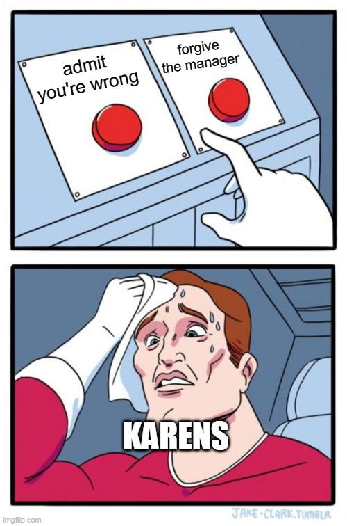 Two Buttons | forgive the manager; admit you're wrong; KARENS | image tagged in memes,two buttons | made w/ Imgflip meme maker