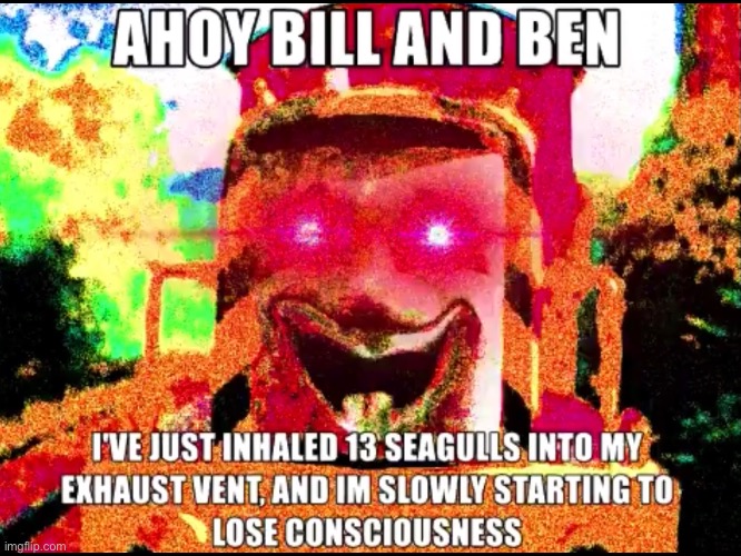 AHOY BILL AND BEN- | image tagged in funny memes,memes | made w/ Imgflip meme maker