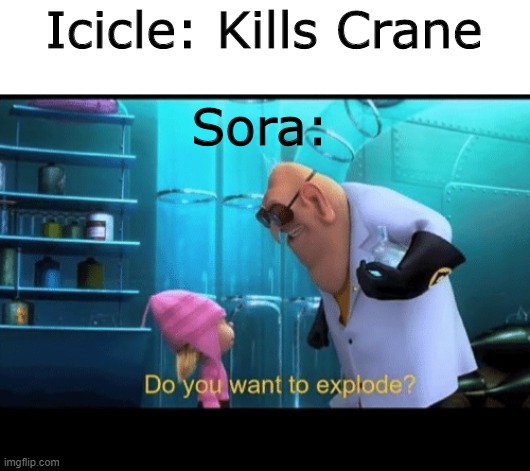 Sora's Revenge Plan | Icicle: Kills Crane; Sora: | image tagged in do you want to explode,wings of fire,wof | made w/ Imgflip meme maker