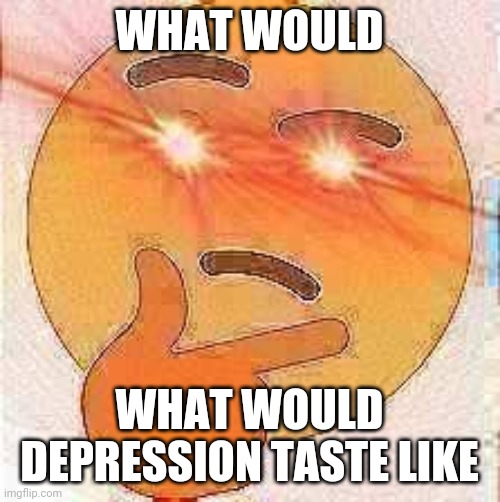 WHAT WOULD; WHAT WOULD DEPRESSION TASTE LIKE | image tagged in cooking | made w/ Imgflip meme maker