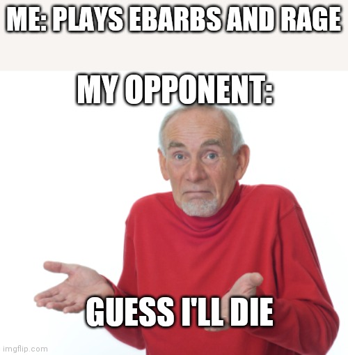 Guess I'll die  | ME: PLAYS EBARBS AND RAGE; MY OPPONENT:; GUESS I'LL DIE | image tagged in guess i'll die | made w/ Imgflip meme maker
