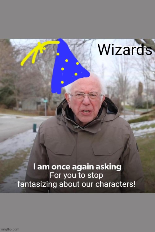 This is very true | Wizards; For you to stop fantasizing about our characters! | image tagged in memes,bernie i am once again asking for your support | made w/ Imgflip meme maker