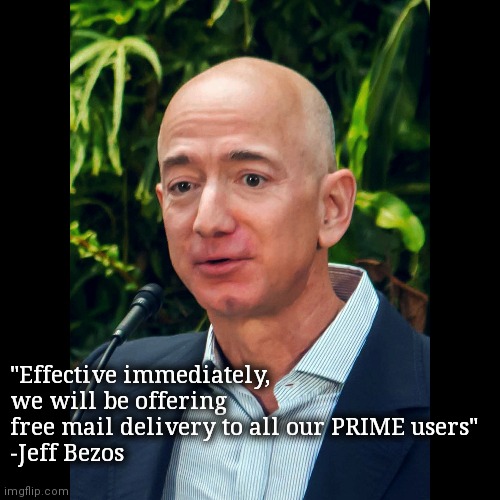 Leaders solve shhhhh | "Effective immediately, we will be offering free mail delivery to all our PRIME users"
-Jeff Bezos | image tagged in jeff bezos,amazon,usps | made w/ Imgflip meme maker