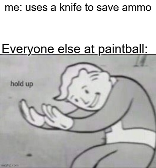 Fallout hold up with space on the top | me: uses a knife to save ammo; Everyone else at paintball: | image tagged in fallout hold up with space on the top | made w/ Imgflip meme maker