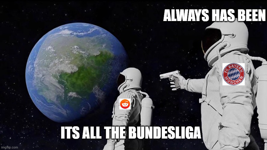 Always Has Been Meme | ALWAYS HAS BEEN; ITS ALL THE BUNDESLIGA | image tagged in always has been | made w/ Imgflip meme maker