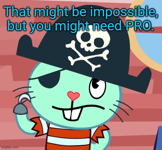 Russell the Pirate Otter (HTF) | That might be impossible, but you might need PRO. | image tagged in russell the pirate otter htf | made w/ Imgflip meme maker