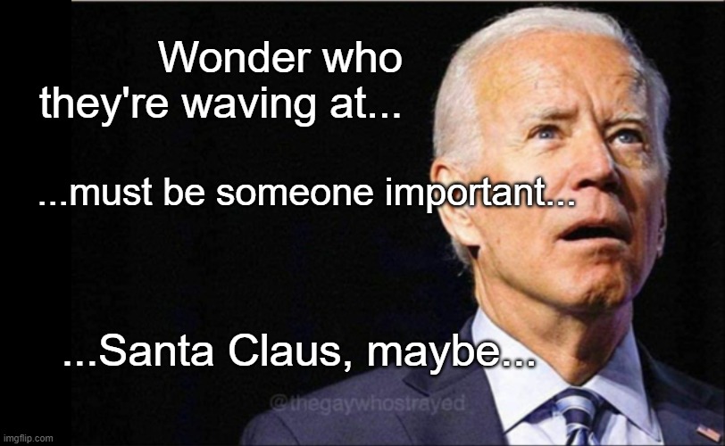Joe Biden | Wonder who they're waving at... ...must be someone important... ...Santa Claus, maybe... | image tagged in joe biden | made w/ Imgflip meme maker