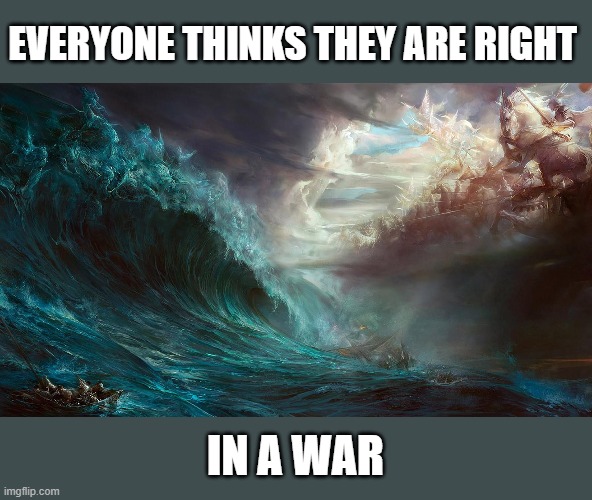 EVERYONE THINKS THEY ARE RIGHT; IN A WAR | image tagged in right,battle | made w/ Imgflip meme maker