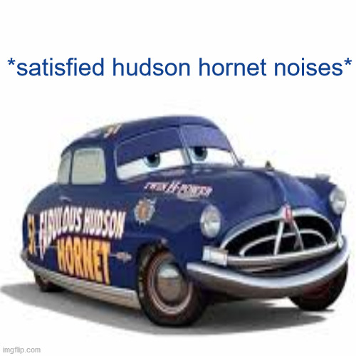 *satisfied hudson hornet noises* | made w/ Imgflip meme maker
