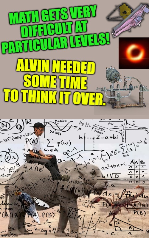 Hellephant Harold Heads Home | MATH GETS VERY DIFFICULT AT PARTICULAR LEVELS! ALVIN NEEDED SOME TIME TO THINK IT OVER. | image tagged in hellephant harold heads home | made w/ Imgflip meme maker