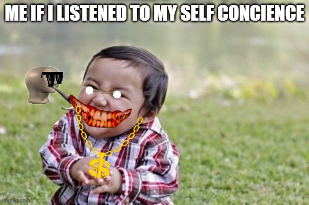 Evil Toddler | ME IF I LISTENED TO MY SELF CONCIENCE | image tagged in memes,evil toddler | made w/ Imgflip meme maker