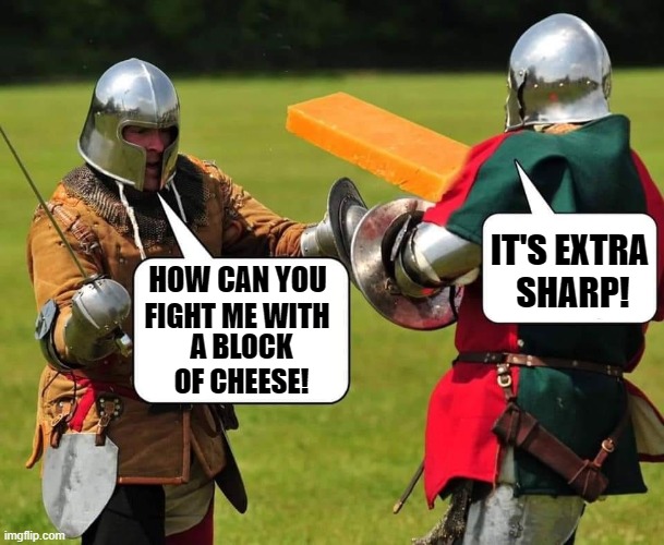 Who Am I to Dis a Brie? | IT'S EXTRA 
SHARP! HOW CAN YOU; FIGHT ME WITH; A BLOCK
OF CHEESE! | image tagged in vince vance,sword fight,knights,memes,cheddar,cheese | made w/ Imgflip meme maker