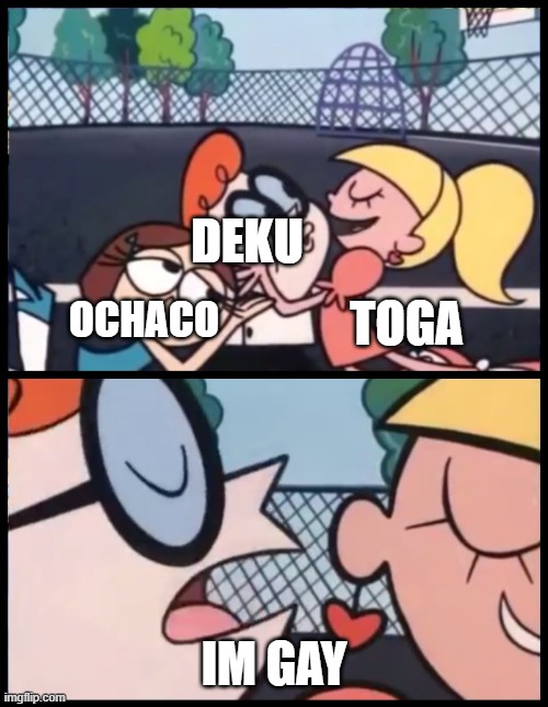 Say it Again, Dexter Meme | DEKU; TOGA; OCHACO; IM GAY | image tagged in memes,my hero academia,anime,deku,toga,ochaco | made w/ Imgflip meme maker