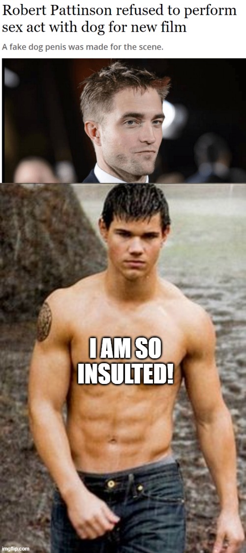 Edward Isn't Doing Jacob... | I AM SO INSULTED! | image tagged in jacob black | made w/ Imgflip meme maker
