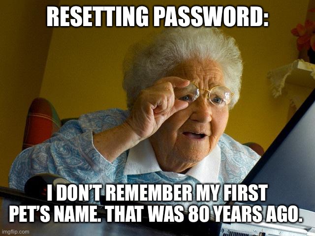 I don’t remember | RESETTING PASSWORD: I DON’T REMEMBER MY FIRST PET’S NAME. THAT WAS 80 YEARS AGO. | image tagged in memes,grandma finds the internet,old,password,remember,forgot | made w/ Imgflip meme maker