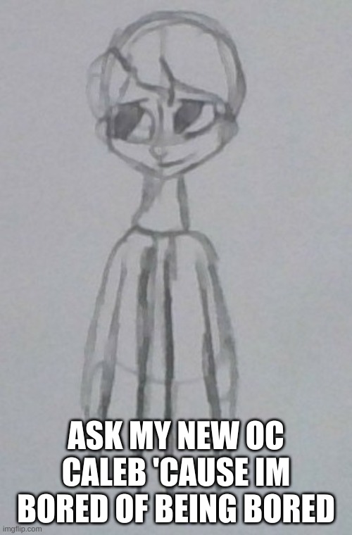 ASK MY NEW OC CALEB 'CAUSE IM BORED OF BEING BORED | made w/ Imgflip meme maker