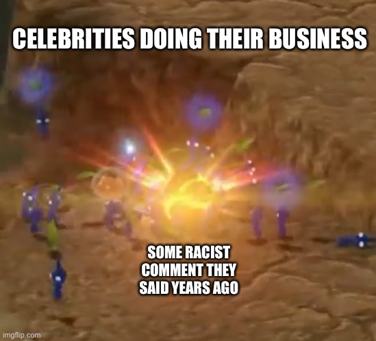 Celebrities getting canceled | CELEBRITIES DOING THEIR BUSINESS; SOME RACIST COMMENT THEY SAID YEARS AGO | image tagged in celebrities,cancelled,memes,bruh,why,gaming | made w/ Imgflip meme maker